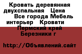 Кровать деревянная двухспальная › Цена ­ 5 000 - Все города Мебель, интерьер » Кровати   . Пермский край,Березники г.
